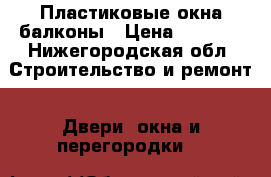 Пластиковые окна балконы › Цена ­ 7 500 - Нижегородская обл. Строительство и ремонт » Двери, окна и перегородки   